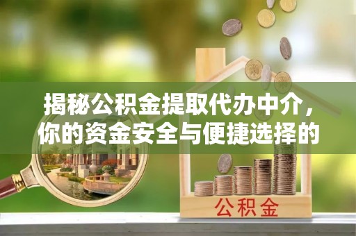 木兰揭秘公积金提取代办中介，你的资金安全与便捷选择的平衡点