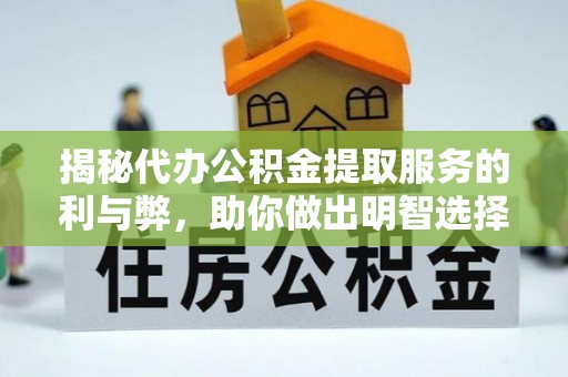 木兰揭秘代办公积金提取服务的利与弊，助你做出明智选择
