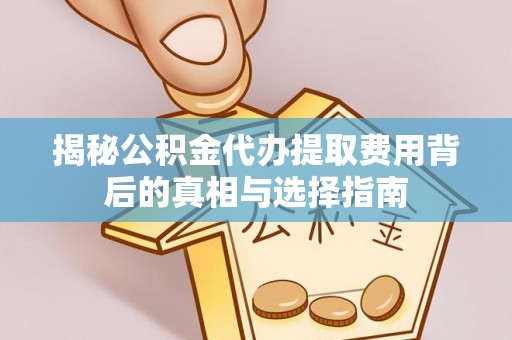 木兰揭秘公积金代办提取费用背后的真相与选择指南