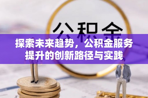 木兰探索未来趋势，公积金服务提升的创新路径与实践