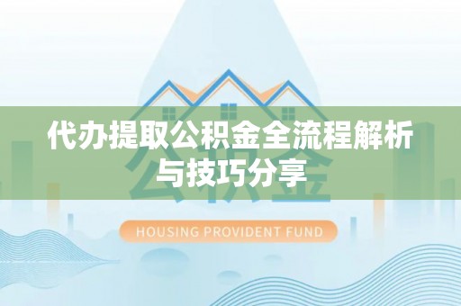 木兰代办提取公积金全流程解析与技巧分享