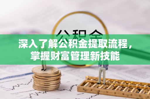 木兰深入了解公积金提取流程，掌握财富管理新技能