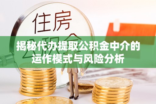 木兰揭秘代办提取公积金中介的运作模式与风险分析