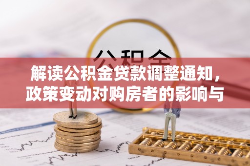 木兰解读公积金贷款调整通知，政策变动对购房者的影响与应对策略