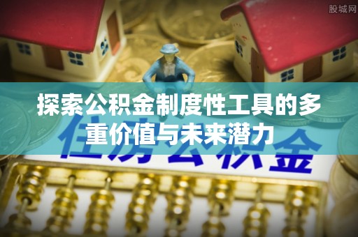 木兰探索公积金制度性工具的多重价值与未来潜力