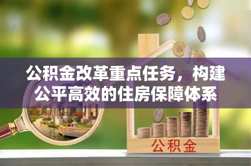木兰公积金改革重点任务，构建公平高效的住房保障体系