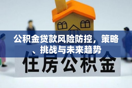 木兰公积金贷款风险防控，策略、挑战与未来趋势