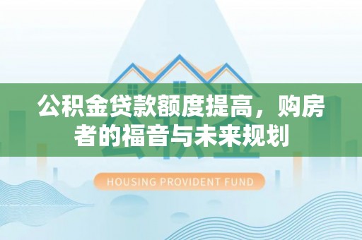木兰公积金贷款额度提高，购房者的福音与未来规划