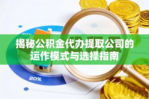 木兰揭秘公积金代办提取公司的运作模式与选择指南