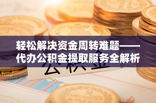 木兰轻松解决资金周转难题——代办公积金提取服务全解析