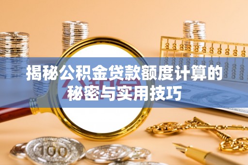 木兰揭秘公积金贷款额度计算的秘密与实用技巧