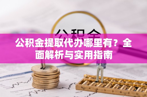 木兰公积金提取代办哪里有？全面解析与实用指南