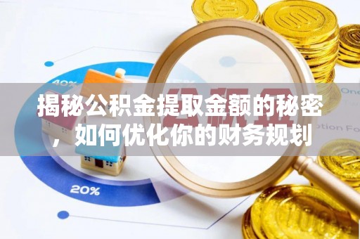 木兰揭秘公积金提取金额的秘密，如何优化你的财务规划