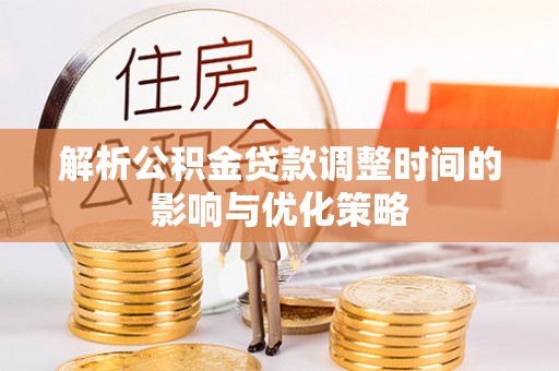 木兰解析公积金贷款调整时间的影响与优化策略