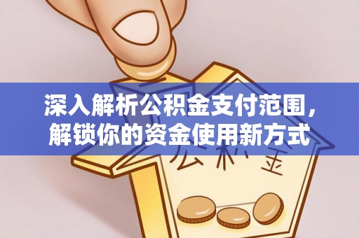 木兰深入解析公积金支付范围，解锁你的资金使用新方式