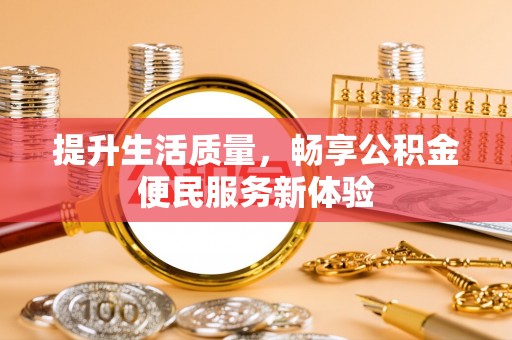 木兰提升生活质量，畅享公积金便民服务新体验