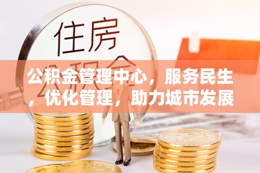 木兰公积金管理中心，服务民生，优化管理，助力城市发展