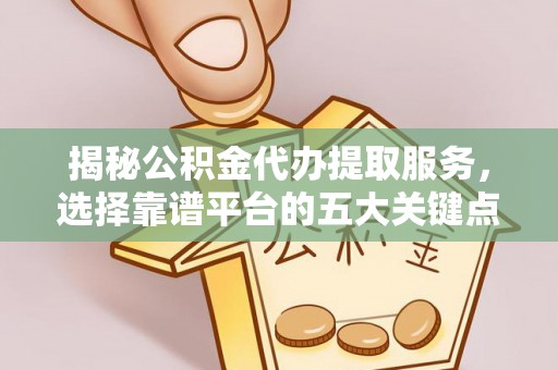 木兰揭秘公积金代办提取服务，选择靠谱平台的五大关键点