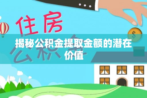 木兰揭秘公积金提取金额的潜在价值