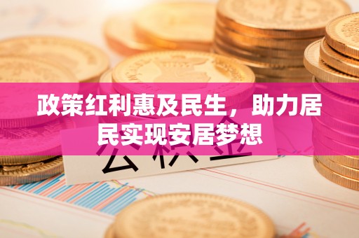 木兰政策红利惠及民生，助力居民实现安居梦想