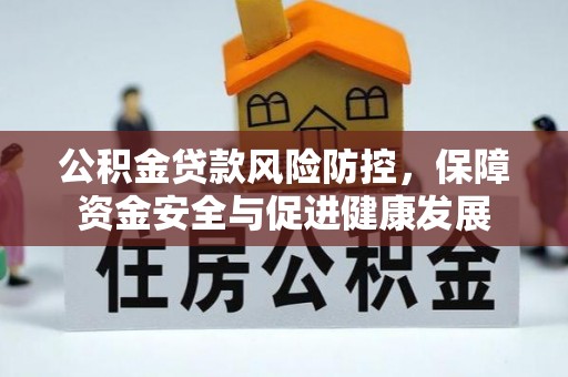 木兰公积金贷款风险防控，保障资金安全与促进健康发展
