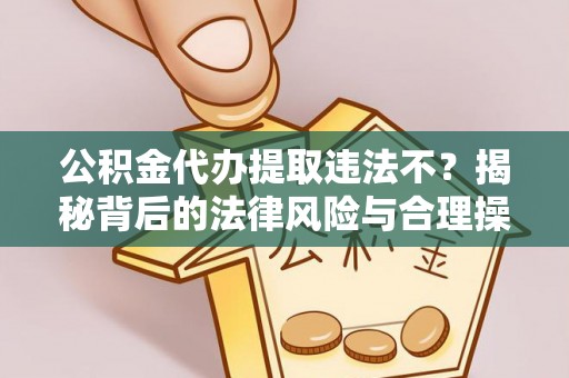 木兰公积金代办提取违法不？揭秘背后的法律风险与合理操作