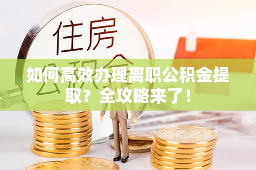 木兰如何高效办理离职公积金提取？全攻略来了！