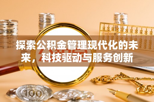 木兰探索公积金管理现代化的未来，科技驱动与服务创新