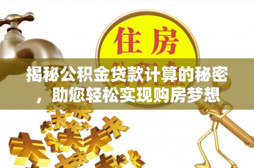 木兰揭秘公积金贷款计算的秘密，助您轻松实现购房梦想