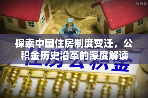 木兰探索中国住房制度变迁，公积金历史沿革的深度解读