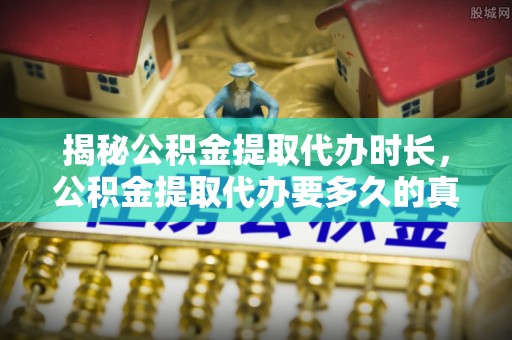 木兰揭秘公积金提取代办时长，公积金提取代办要多久的真相与攻略