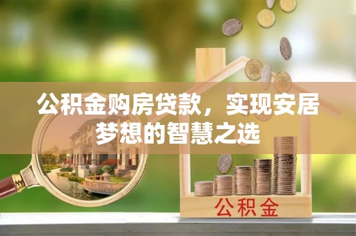 木兰公积金购房贷款，实现安居梦想的智慧之选