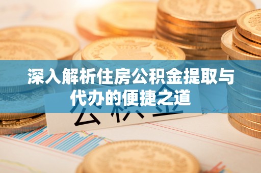 木兰深入解析住房公积金提取与代办的便捷之道