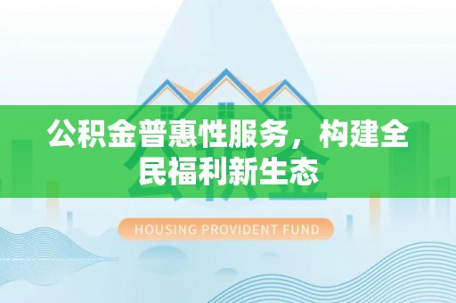 木兰公积金普惠性服务，构建全民福利新生态