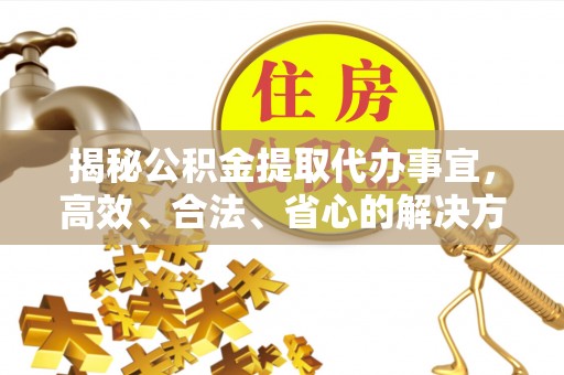 木兰揭秘公积金提取代办事宜，高效、合法、省心的解决方案