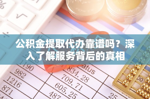 木兰公积金提取代办靠谱吗？深入了解服务背后的真相