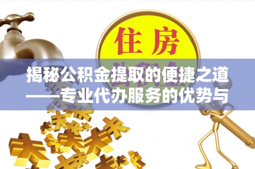 木兰揭秘公积金提取的便捷之道——专业代办服务的优势与选择