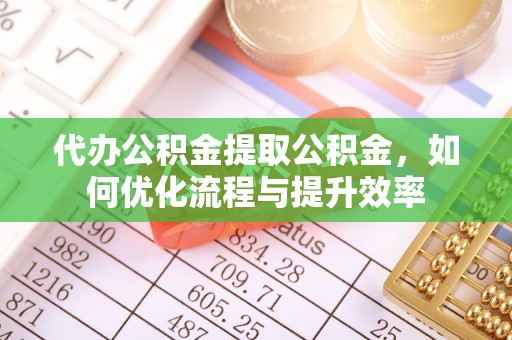 木兰代办公积金提取公积金，如何优化流程与提升效率