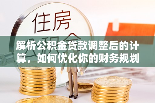 木兰解析公积金贷款调整后的计算，如何优化你的财务规划