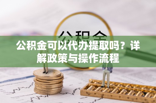 木兰公积金可以代办提取吗？详解政策与操作流程