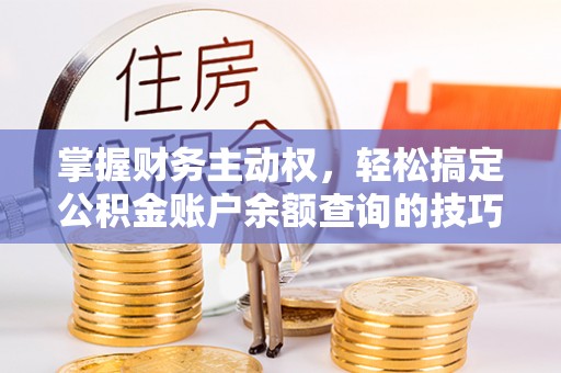 木兰掌握财务主动权，轻松搞定公积金账户余额查询的技巧与方法