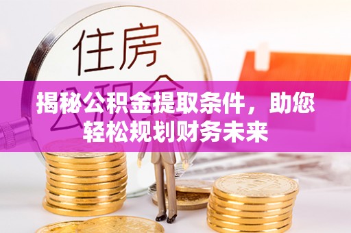 木兰揭秘公积金提取条件，助您轻松规划财务未来
