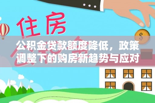 木兰公积金贷款额度降低，政策调整下的购房新趋势与应对策略