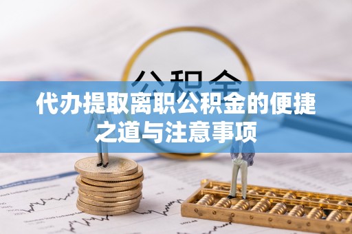 木兰代办提取离职公积金的便捷之道与注意事项