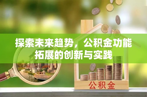 木兰探索未来趋势，公积金功能拓展的创新与实践