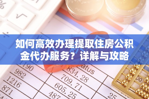 木兰如何高效办理提取住房公积金代办服务？详解与攻略