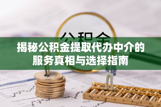 木兰揭秘公积金提取代办中介的服务真相与选择指南