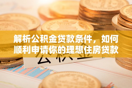 木兰解析公积金贷款条件，如何顺利申请你的理想住房贷款