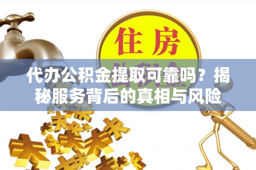木兰代办公积金提取可靠吗？揭秘服务背后的真相与风险