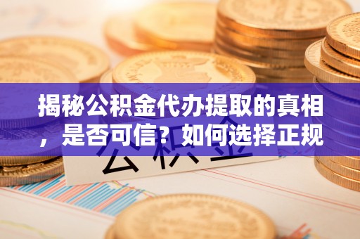 木兰揭秘公积金代办提取的真相，是否可信？如何选择正规服务？